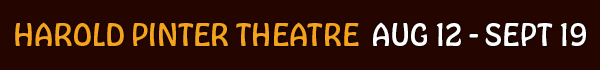 Harold Pinter Theatre AUGUST 12 - SEPTEMBER 19